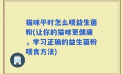 猫咪平时怎么喂益生菌粉(让你的猫咪更健康，学习正确的益生菌粉喂食方法)