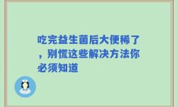 吃完益生菌后大便稀了，别慌这些解决方法你必须知道