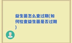 益生菌怎么查过期(如何检查益生菌是否过期)