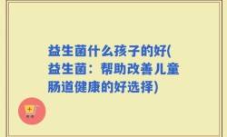 益生菌什么孩子的好(益生菌：帮助改善儿童肠道健康的好选择)