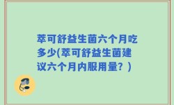 萃可舒益生菌六个月吃多少(萃可舒益生菌建议六个月内服用量？)