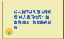 成人腹泻益生菌推荐调理(成人腹泻推荐：益生菌调理，恢复肠道健康