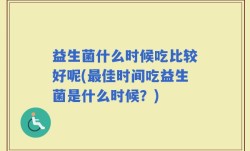 益生菌什么时候吃比较好呢(最佳时间吃益生菌是什么时候？)