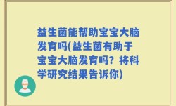 益生菌能帮助宝宝大脑发育吗(益生菌有助于宝宝大脑发育吗？将科学研究结果告诉你)