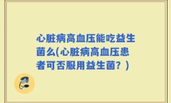 心脏病高血压能吃益生菌么(心脏病高血压患者可否服用益生菌？)