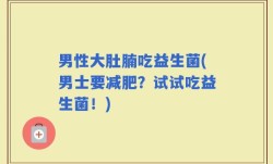 男性大肚腩吃益生菌(男士要减肥？试试吃益生菌！)