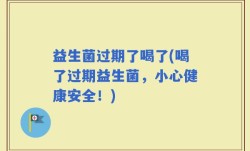 益生菌过期了喝了(喝了过期益生菌，小心健康安全！)