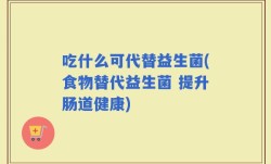 吃什么可代替益生菌(食物替代益生菌 提升肠道健康)