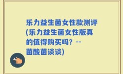 乐力益生菌女性款测评(乐力益生菌女性版真的值得购买吗？-- 菌酸菌谈谈)