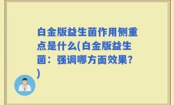 白金版益生菌作用侧重点是什么(白金版益生菌：强调哪方面效果？)