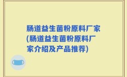 肠道益生菌粉原料厂家(肠道益生菌粉原料厂家介绍及产品推荐)