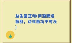 益生菌正和(调整肠道菌群，益生菌功不可没)