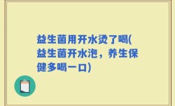 益生菌用开水烫了喝(益生菌开水泡，养生保健多喝一口)