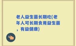 老人益生菌长期吃(老年人可长期食用益生菌，有益健康)