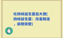 吃四岐益生菌后大便(四岐益生菌：改善肠道，调理排便)