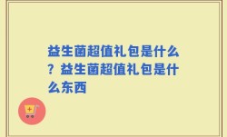 益生菌超值礼包是什么？益生菌超值礼包是什么东西