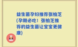 益生菌孕妇推荐张柏芝(孕期必吃！张柏芝推荐的益生菌让宝宝更健康)