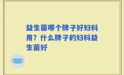 益生菌哪个牌子好妇科用？什么牌子的妇科益生菌好