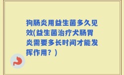 狗肠炎用益生菌多久见效(益生菌治疗犬肠胃炎需要多长时间才能发挥作用？)