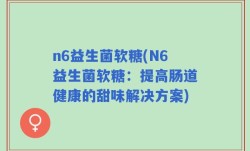 n6益生菌软糖(N6益生菌软糖：提高肠道健康的甜味解决方案)