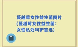 蔓越莓女性益生菌图片(蔓越莓女性益生菌：女性私处呵护首选)