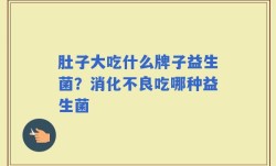 肚子大吃什么牌子益生菌？消化不良吃哪种益生菌