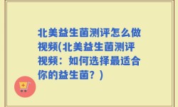 北美益生菌测评怎么做视频(北美益生菌测评视频：如何选择最适合你的益生菌？)