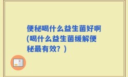 便秘喝什么益生菌好啊(喝什么益生菌缓解便秘最有效？)