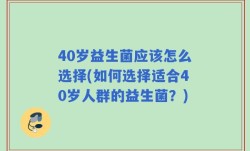 40岁益生菌应该怎么选择(如何选择适合40岁人群的益生菌？)