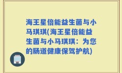 海王星倍能益生菌与小马琪琪(海王星倍能益生菌与小马琪琪：为您的肠道健康保驾护航)