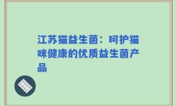 江苏猫益生菌：呵护猫咪健康的优质益生菌产品