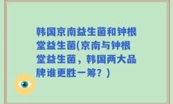韩国京南益生菌和钟根堂益生菌(京南与钟根堂益生菌，韩国两大品牌谁更胜一筹？)