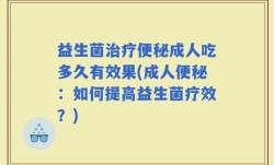 益生菌治疗便秘成人吃多久有效果(成人便秘：如何提高益生菌疗效？)
