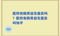 医院有肠胃益生菌卖吗？医院有肠胃益生菌卖吗知乎