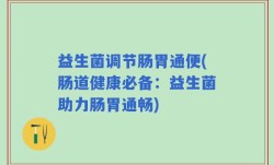 益生菌调节肠胃通便(肠道健康必备：益生菌助力肠胃通畅)
