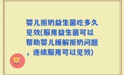 婴儿拒奶益生菌吃多久见效(服用益生菌可以帮助婴儿缓解拒奶问题，连续服用可以见效)