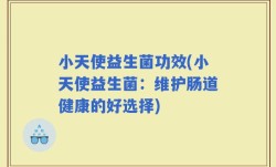 小天使益生菌功效(小天使益生菌：维护肠道健康的好选择)