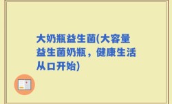 大奶瓶益生菌(大容量益生菌奶瓶，健康生活从口开始)