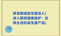 修复肠道益生菌成人(成人肠道健康维护：选择合适的益生菌产品)