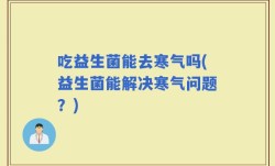 吃益生菌能去寒气吗(益生菌能解决寒气问题？)