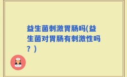 益生菌刺激胃肠吗(益生菌对胃肠有刺激性吗？)