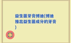 益生菌牙膏博迪(博迪推出益生菌成分的牙膏)