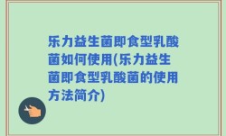 乐力益生菌即食型乳酸菌如何使用(乐力益生菌即食型乳酸菌的使用方法简介)