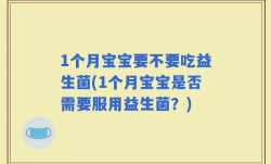 1个月宝宝要不要吃益生菌(1个月宝宝是否需要服用益生菌？)