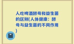 人吃啤酒酵母和益生菌的区别(人体健康：酵母与益生菌的不同作用)