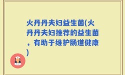 火丹丹夫妇益生菌(火丹丹夫妇推荐的益生菌，有助于维护肠道健康)