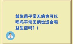 益生菌平常无病也可以喝吗平常无病也适合喝益生菌吗？)