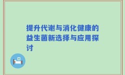 提升代谢与消化健康的益生菌新选择与应用探讨