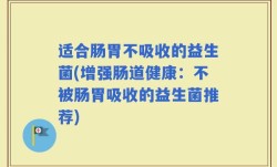适合肠胃不吸收的益生菌(增强肠道健康：不被肠胃吸收的益生菌推荐)