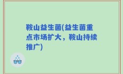 鞍山益生菌(益生菌重点市场扩大，鞍山持续推广)